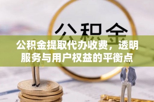 茂县公积金提取代办收费，透明服务与用户权益的平衡点