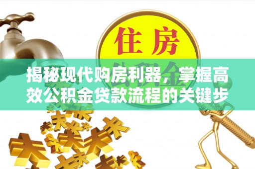 茂县揭秘现代购房利器，掌握高效公积金贷款流程的关键步骤