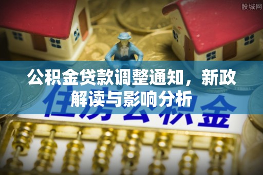 茂县公积金贷款调整通知，新政解读与影响分析