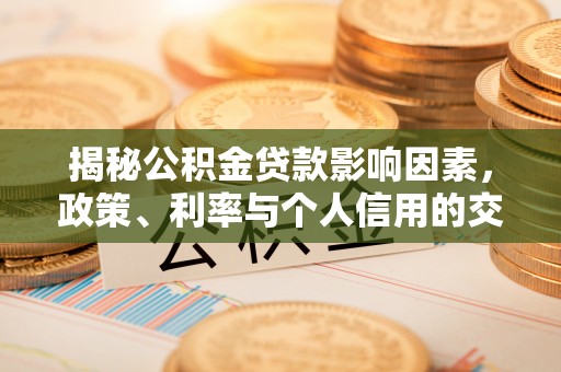 茂县揭秘公积金贷款影响因素，政策、利率与个人信用的交织作用