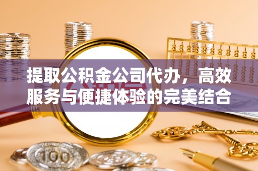 茂县提取公积金公司代办，高效服务与便捷体验的完美结合