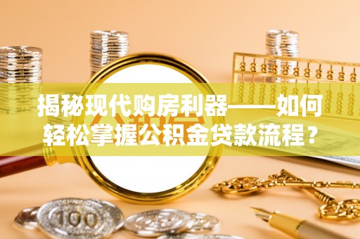 茂县揭秘现代购房利器——如何轻松掌握公积金贷款流程？