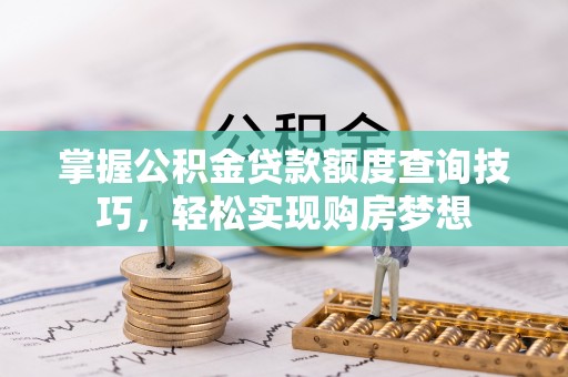 茂县掌握公积金贷款额度查询技巧，轻松实现购房梦想