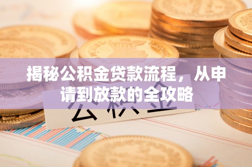 茂县揭秘公积金贷款流程，从申请到放款的全攻略