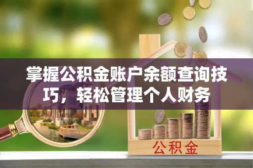 茂县掌握公积金账户余额查询技巧，轻松管理个人财务