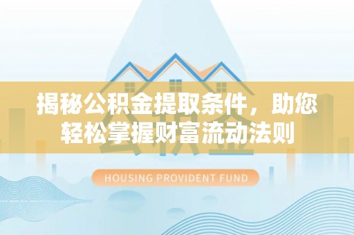 茂县揭秘公积金提取条件，助您轻松掌握财富流动法则