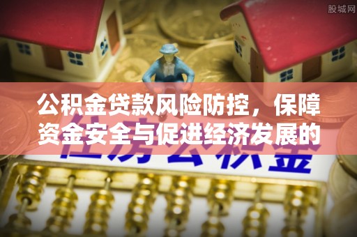 茂县公积金贷款风险防控，保障资金安全与促进经济发展的平衡之道