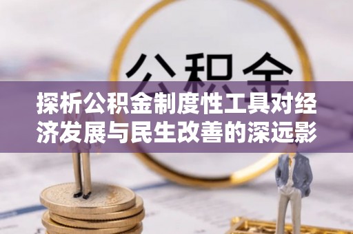 茂县探析公积金制度性工具对经济发展与民生改善的深远影响