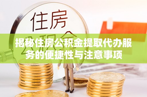茂县揭秘住房公积金提取代办服务的便捷性与注意事项