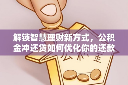茂县解锁智慧理财新方式，公积金冲还贷如何优化你的还款计划