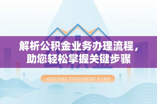 茂县解析公积金业务办理流程，助您轻松掌握关键步骤
