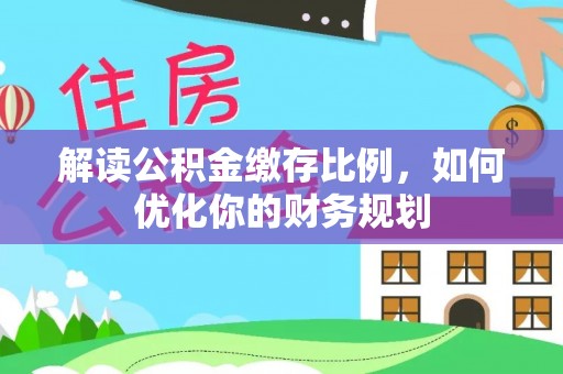 茂县解读公积金缴存比例，如何优化你的财务规划