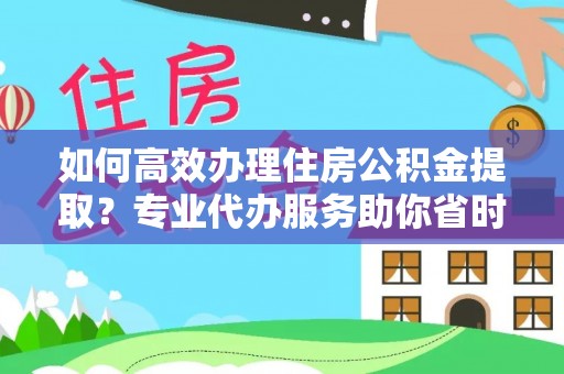 茂县如何高效办理住房公积金提取？专业代办服务助你省时省力