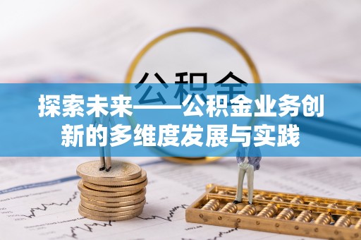 茂县探索未来——公积金业务创新的多维度发展与实践
