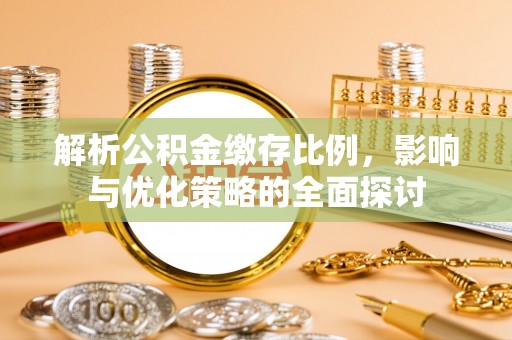 茂县解析公积金缴存比例，影响与优化策略的全面探讨