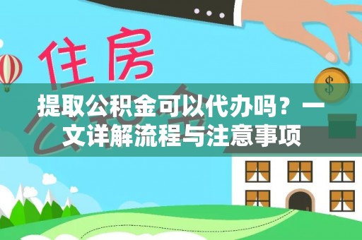 茂县提取公积金可以代办吗？一文详解流程与注意事项