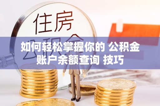 茂县如何轻松掌握你的 公积金账户余额查询 技巧