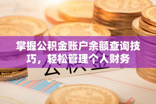 茂县掌握公积金账户余额查询技巧，轻松管理个人财务