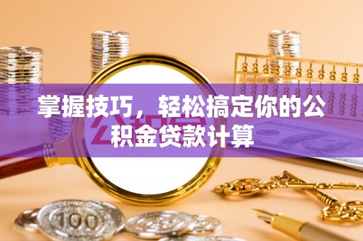 茂县掌握技巧，轻松搞定你的公积金贷款计算
