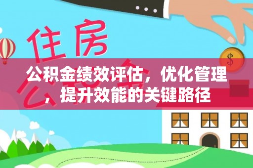 茂县公积金绩效评估，优化管理，提升效能的关键路径