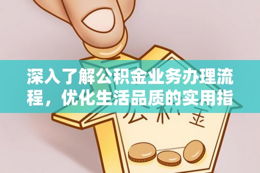 茂县深入了解公积金业务办理流程，优化生活品质的实用指南