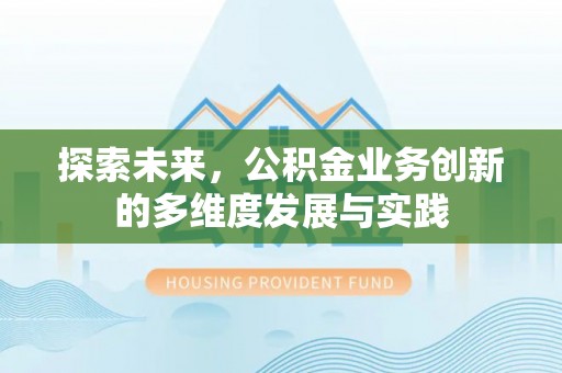 茂县探索未来，公积金业务创新的多维度发展与实践