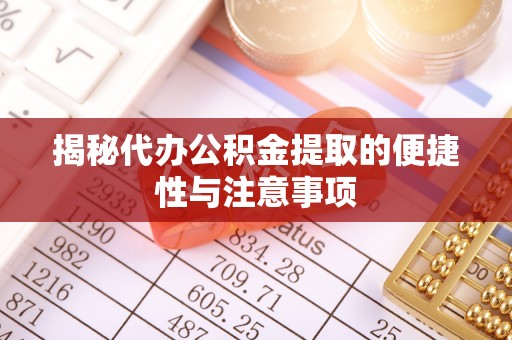 茂县揭秘代办公积金提取的便捷性与注意事项