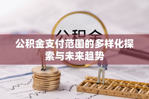 茂县公积金支付范围的多样化探索与未来趋势