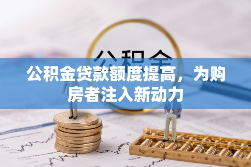 茂县公积金贷款额度提高，为购房者注入新动力