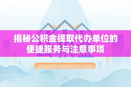 茂县揭秘公积金提取代办单位的便捷服务与注意事项