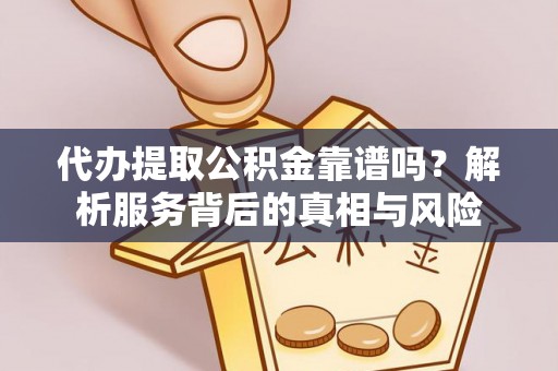 茂县代办提取公积金靠谱吗？解析服务背后的真相与风险