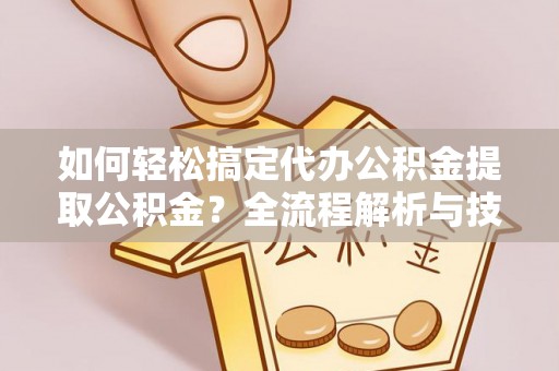 茂县如何轻松搞定代办公积金提取公积金？全流程解析与技巧分享