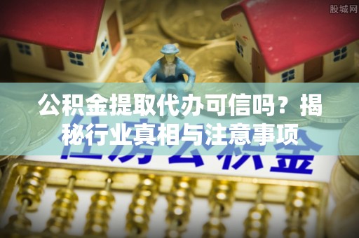 茂县公积金提取代办可信吗？揭秘行业真相与注意事项