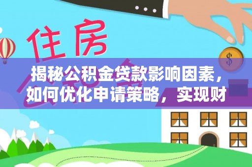 茂县揭秘公积金贷款影响因素，如何优化申请策略，实现财务自由？