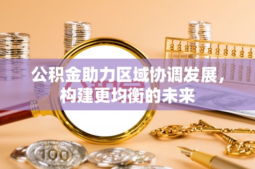 茂县公积金助力区域协调发展，构建更均衡的未来