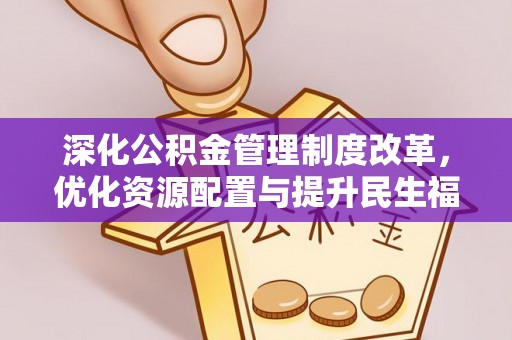 茂县深化公积金管理制度改革，优化资源配置与提升民生福祉