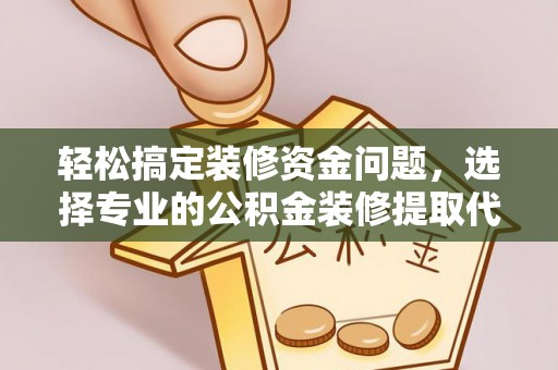 茂县轻松搞定装修资金问题，选择专业的公积金装修提取代办服务