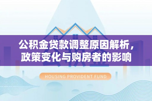茂县公积金贷款调整原因解析，政策变化与购房者的影响