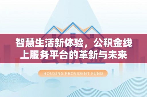 茂县智慧生活新体验，公积金线上服务平台的革新与未来