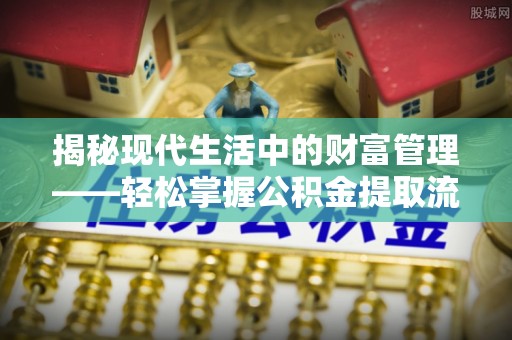 茂县揭秘现代生活中的财富管理——轻松掌握公积金提取流程的艺术