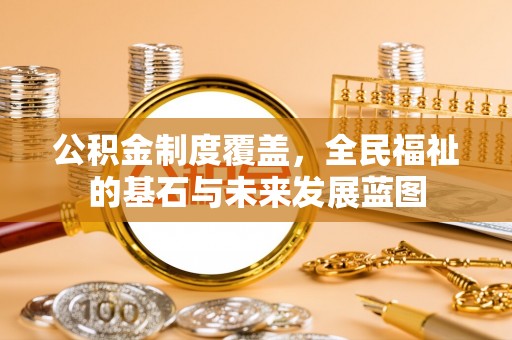 茂县公积金制度覆盖，全民福祉的基石与未来发展蓝图