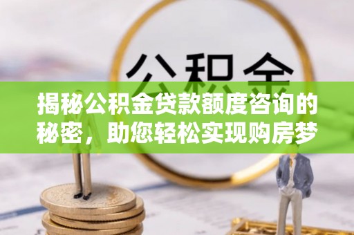茂县揭秘公积金贷款额度咨询的秘密，助您轻松实现购房梦想