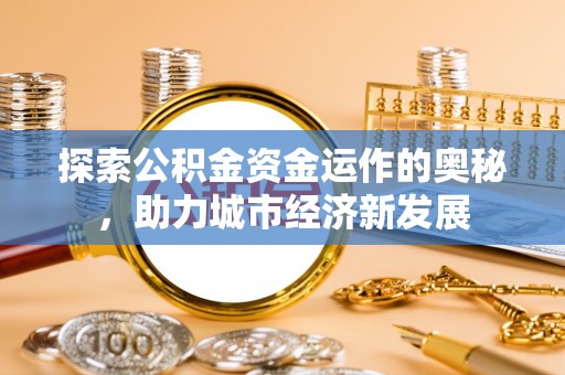 茂县探索公积金资金运作的奥秘，助力城市经济新发展