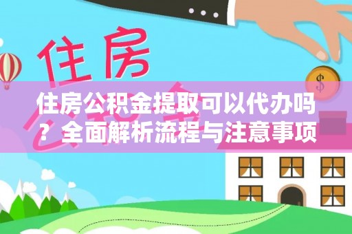 茂县住房公积金提取可以代办吗？全面解析流程与注意事项