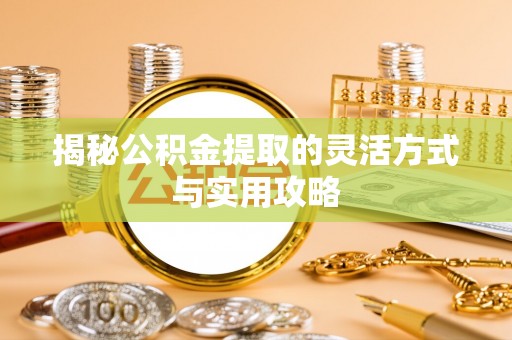 茂县揭秘公积金提取的灵活方式与实用攻略