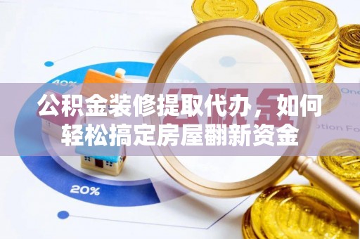 茂县公积金装修提取代办，如何轻松搞定房屋翻新资金