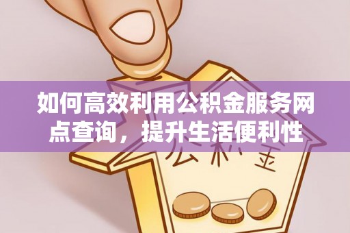 茂县如何高效利用公积金服务网点查询，提升生活便利性