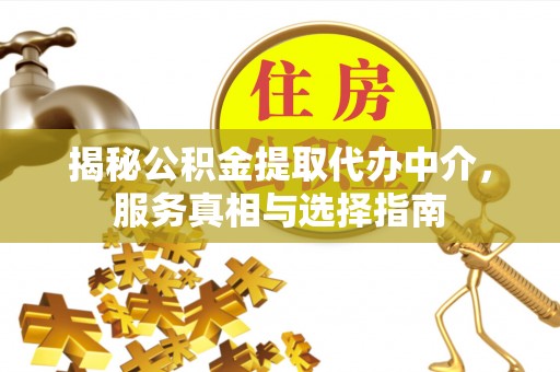 茂县揭秘公积金提取代办中介，服务真相与选择指南
