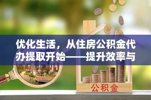 茂县优化生活，从住房公积金代办提取开始——提升效率与便捷的秘诀