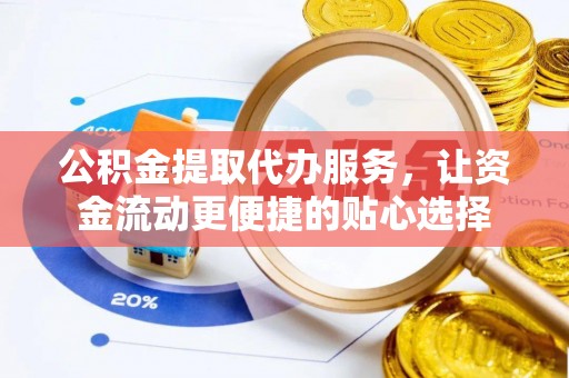 茂县公积金提取代办服务，让资金流动更便捷的贴心选择